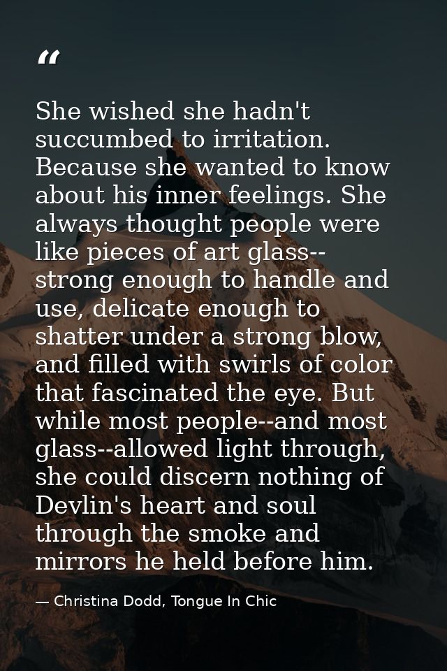 She wished she hadn't succumbed to irritation. Because she wanted to know about his inner feelings. She always thought p — Christina Dodd, Tongue In Chic