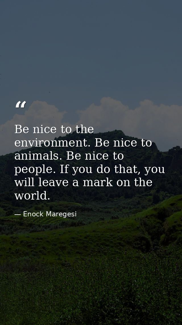 Be nice to the environment. Be nice to animals. Be nice to people. If you do that, you will leave a mark on the world. — Enock Maregesi
