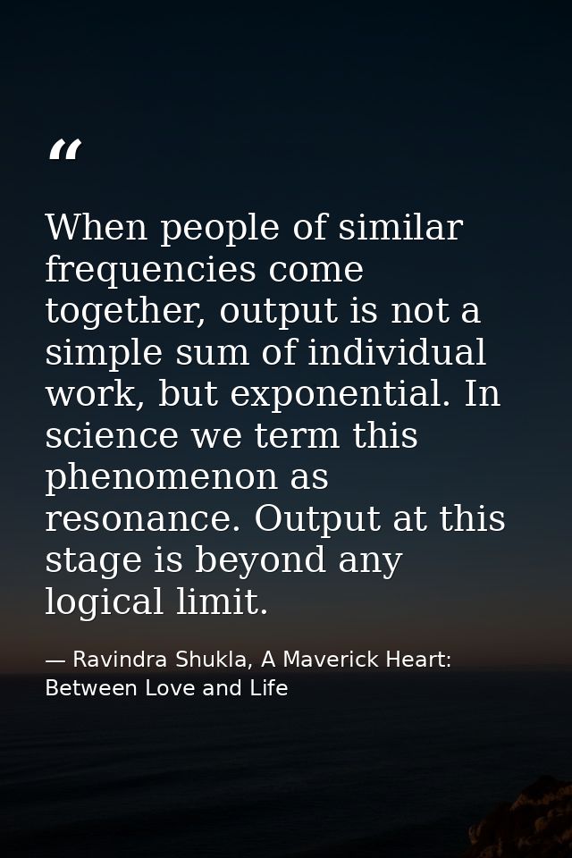 When people of similar frequencies come together, output is not a simple sum of individual work, but exponential. In sci — Ravindra Shukla, A Maverick Heart: Between Love and Life