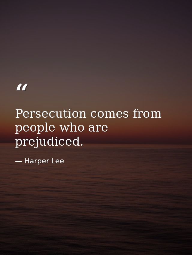 Persecution comes from people who are prejudiced. — Harper Lee