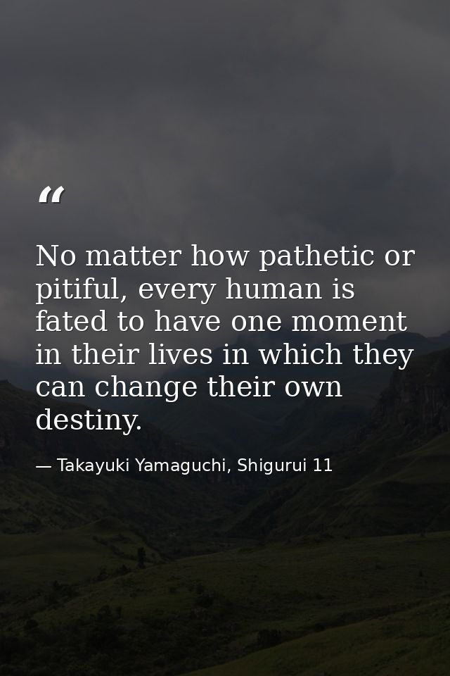 No matter how pathetic or pitiful, every human is fated to have one moment in their lives in which they can change their — Takayuki Yamaguchi, Shigurui 11
