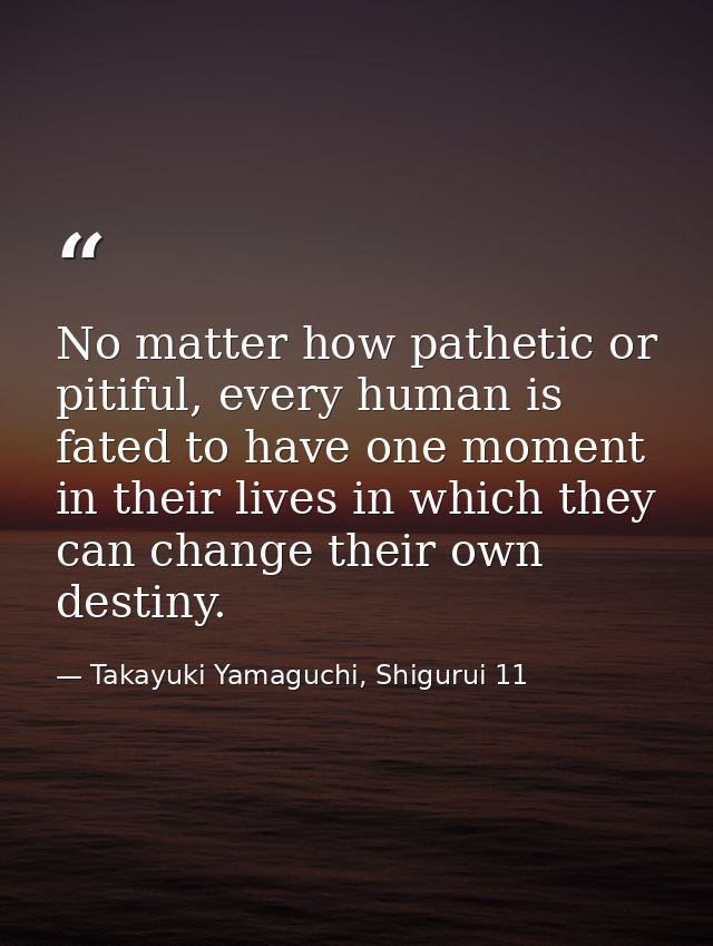 No matter how pathetic or pitiful, every human is fated to have one moment in their lives in which they can change their — Takayuki Yamaguchi, Shigurui 11