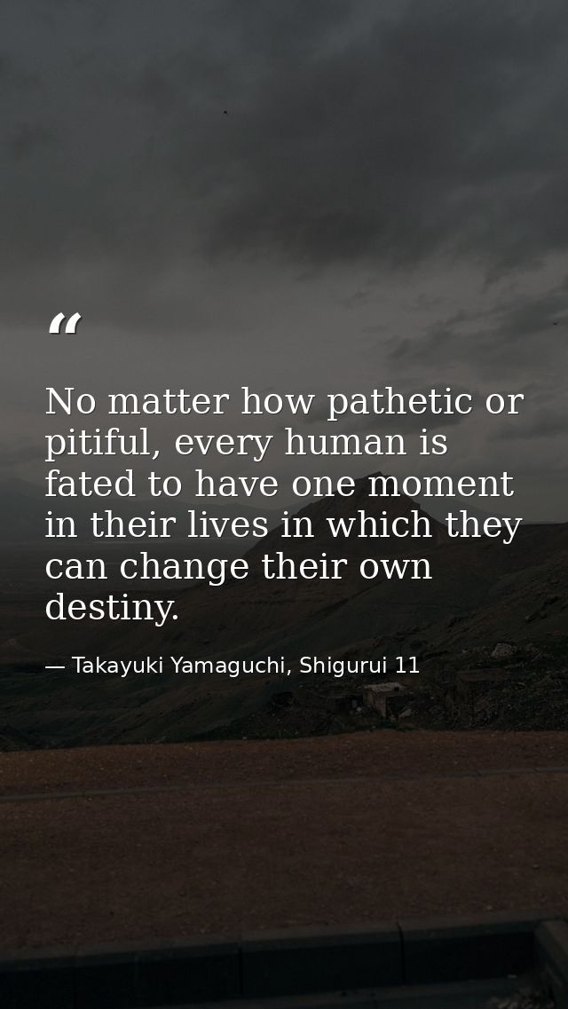 No matter how pathetic or pitiful, every human is fated to have one moment in their lives in which they can change their — Takayuki Yamaguchi, Shigurui 11