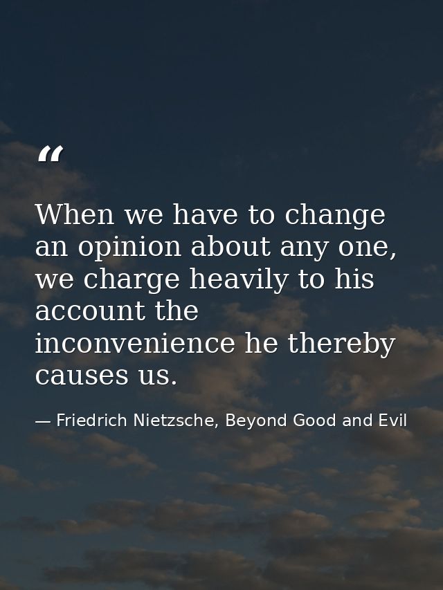 When we have to change an opinion about any one, we charge heavily to his account the inconvenience he thereby causes us — Friedrich Nietzsche, Beyond Good and Evil