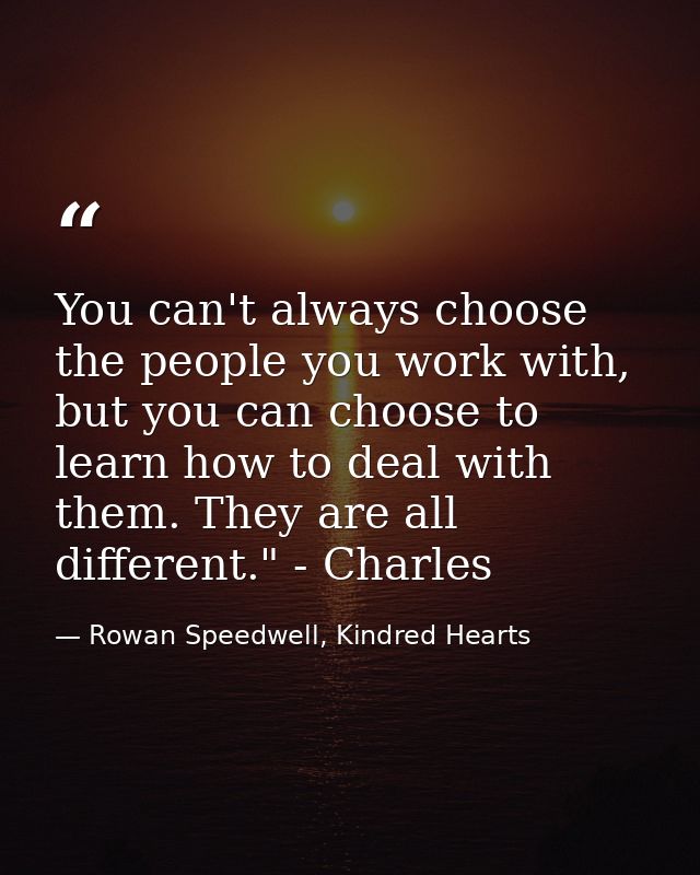 You can't always choose the people you work with, but you can choose to learn how to deal with them. They are all differ — Rowan Speedwell, Kindred Hearts