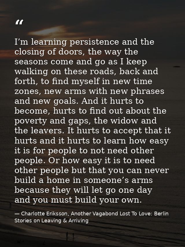 I’m learning persistence and the closing of doors, the way the seasons come and go as I keep walking on these roads, bac — Charlotte Eriksson, Another Vagabond Lost To Love: Berlin Stories on Leaving & Arriving