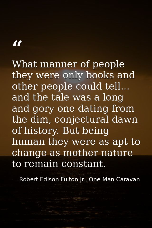 What manner of people they were only books and other people could tell... and the tale was a long and gory one dating fr — Robert Edison Fulton Jr., One Man Caravan