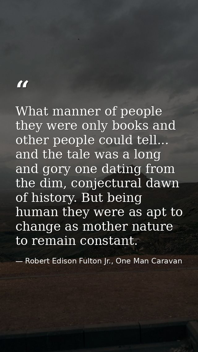 What manner of people they were only books and other people could tell... and the tale was a long and gory one dating fr — Robert Edison Fulton Jr., One Man Caravan