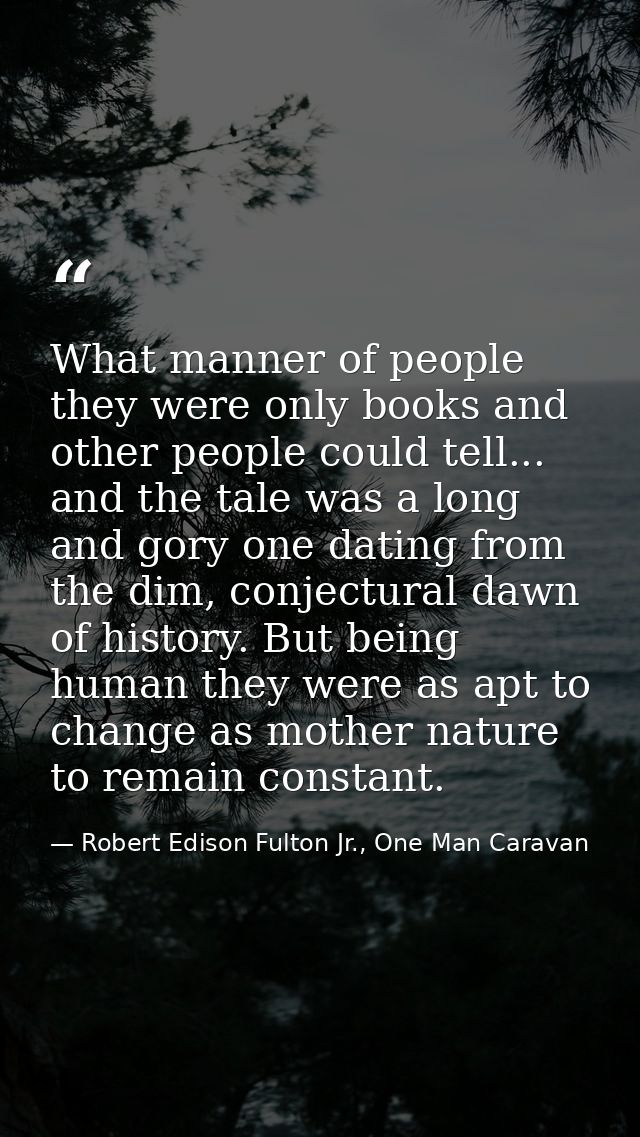 What manner of people they were only books and other people could tell... and the tale was a long and gory one dating fr — Robert Edison Fulton Jr., One Man Caravan