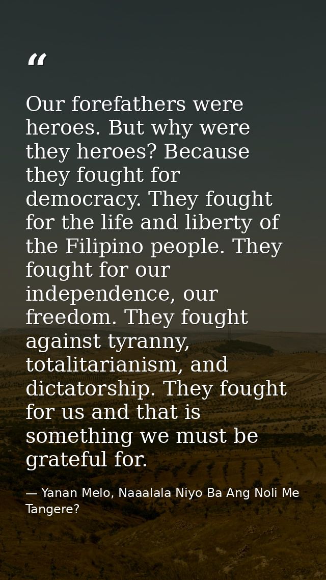 Our forefathers were heroes. But why were they heroes? Because they fought for democracy. They fought for the life and l — Yanan Melo, Naaalala Niyo Ba Ang Noli Me Tangere?