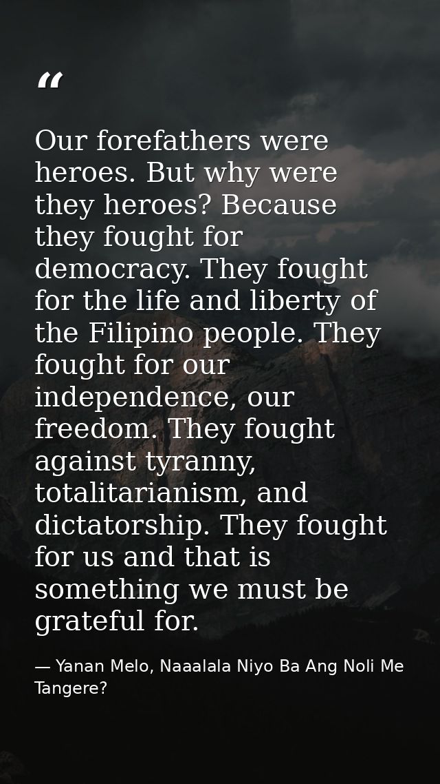 Our forefathers were heroes. But why were they heroes? Because they fought for democracy. They fought for the life and l — Yanan Melo, Naaalala Niyo Ba Ang Noli Me Tangere?