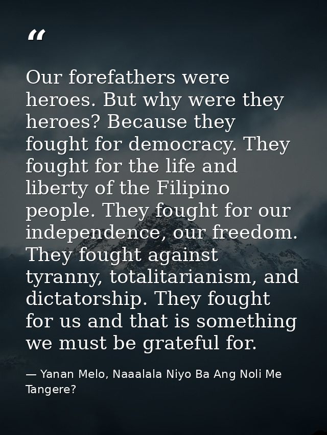 Our forefathers were heroes. But why were they heroes? Because they fought for democracy. They fought for the life and l — Yanan Melo, Naaalala Niyo Ba Ang Noli Me Tangere?