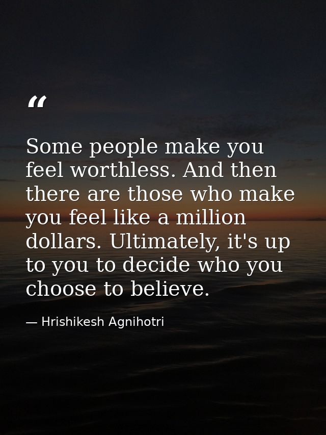 Some people make you feel worthless. And then there are those who make you feel like a million dollars. Ultimately, it's — Hrishikesh Agnihotri