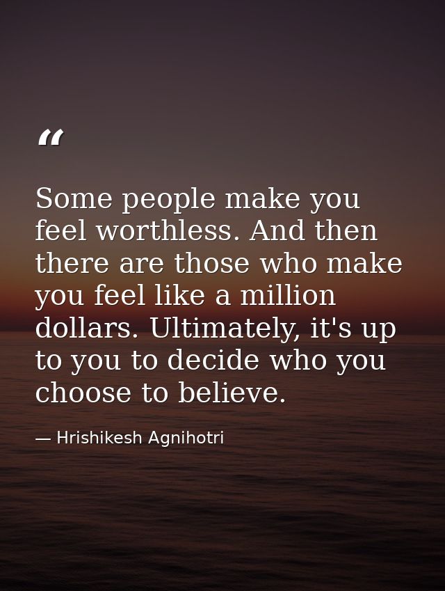 Some people make you feel worthless. And then there are those who make you feel like a million dollars. Ultimately, it's — Hrishikesh Agnihotri