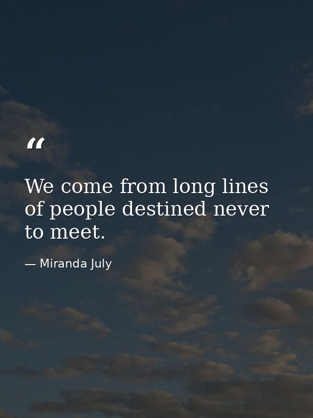We come from long lines of people destined never to meet. — Miranda July