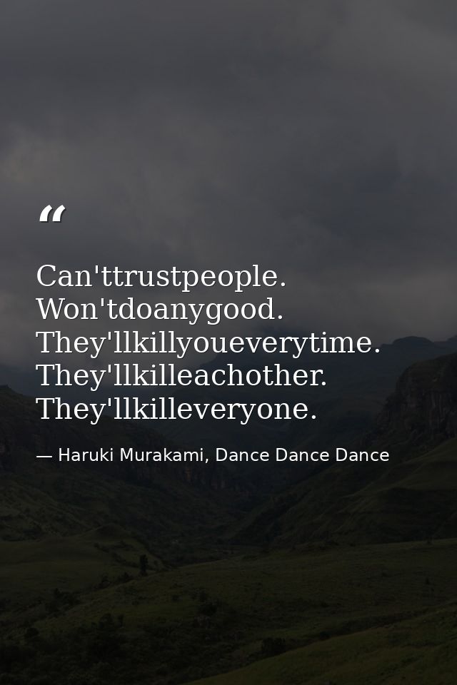 Can'ttrustpeople. Won'tdoanygood. They'llkillyoueverytime. They'llkilleachother. They'llkilleveryone. — Haruki Murakami, Dance Dance Dance