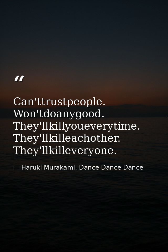Can'ttrustpeople. Won'tdoanygood. They'llkillyoueverytime. They'llkilleachother. They'llkilleveryone. — Haruki Murakami, Dance Dance Dance