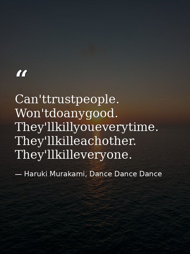 Can'ttrustpeople. Won'tdoanygood. They'llkillyoueverytime. They'llkilleachother. They'llkilleveryone. — Haruki Murakami, Dance Dance Dance