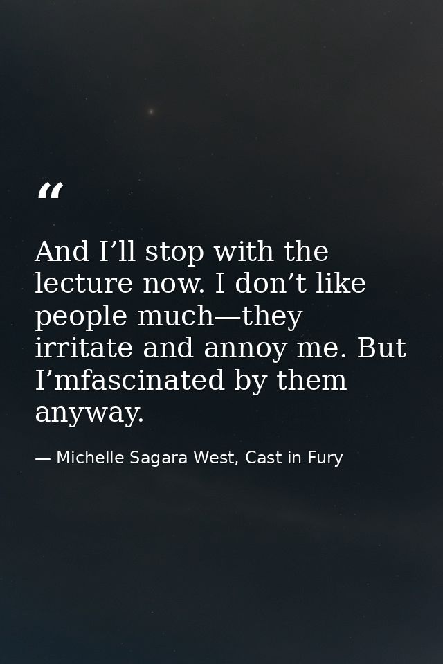 And I’ll stop with the lecture now. I don’t like people much—they irritate and annoy me. But I’mfascinated by them anywa — Michelle Sagara West, Cast in Fury