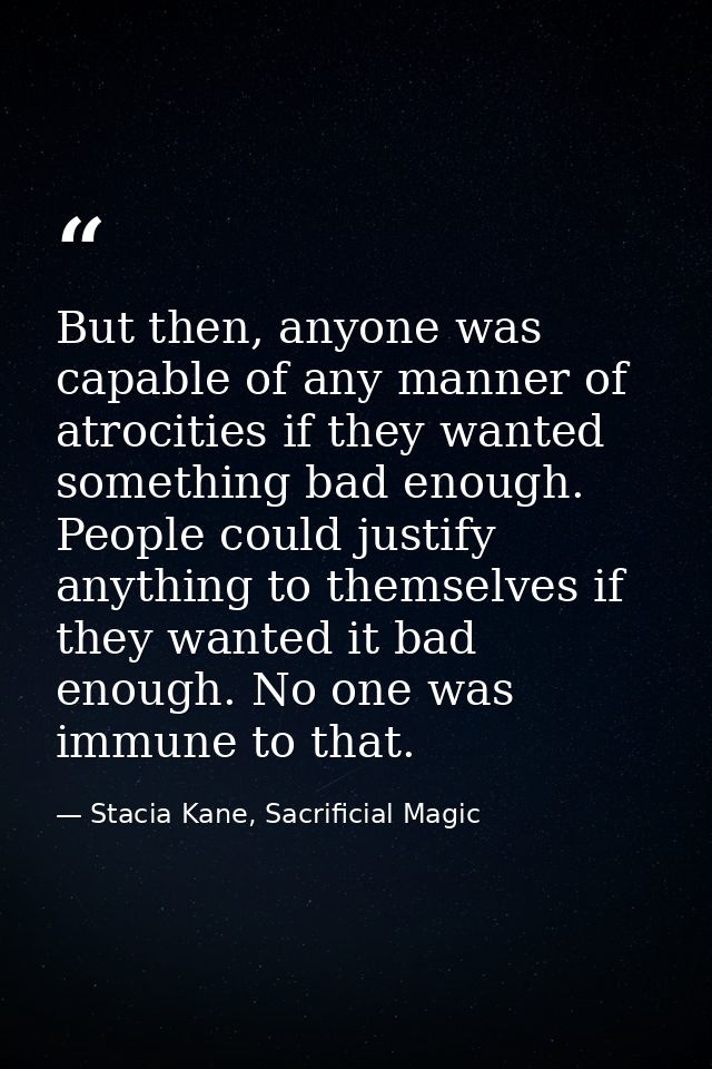 But then, anyone was capable of any manner of atrocities if they wanted something bad enough. People could justify anyth — Stacia Kane, Sacrificial Magic