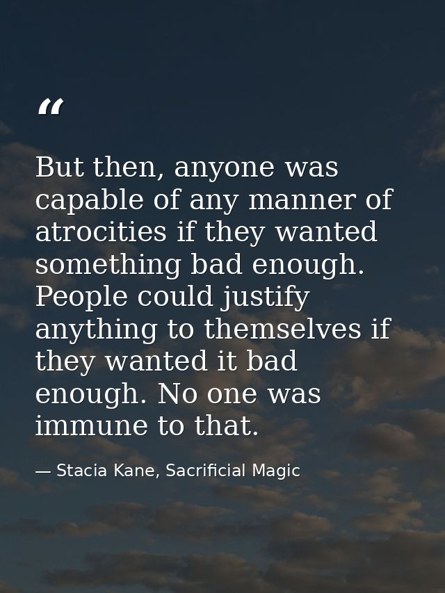 But then, anyone was capable of any manner of atrocities if they wanted something bad enough. People could justify anyth — Stacia Kane, Sacrificial Magic
