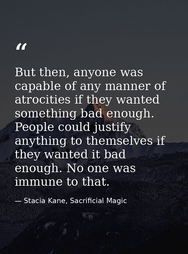 But then, anyone was capable of any manner of atrocities if they wanted something bad enough. People could justify anyth — Stacia Kane, Sacrificial Magic