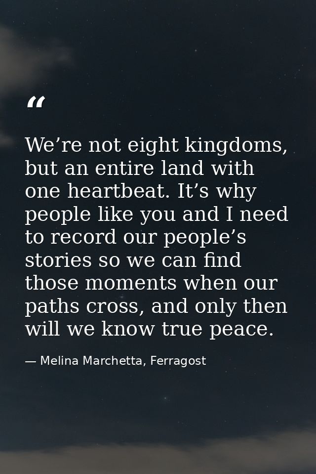 We’re not eight kingdoms, but an entire land with one heartbeat. It’s why people like you and I need to record our peopl — Melina Marchetta, Ferragost