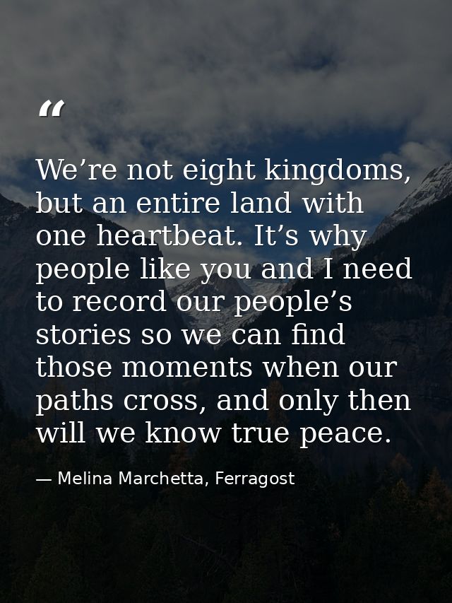 We’re not eight kingdoms, but an entire land with one heartbeat. It’s why people like you and I need to record our peopl — Melina Marchetta, Ferragost