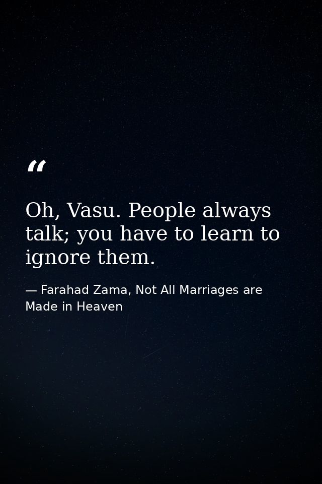 Oh, Vasu. People always talk; you have to learn to ignore them. — Farahad Zama, Not All Marriages are Made in Heaven