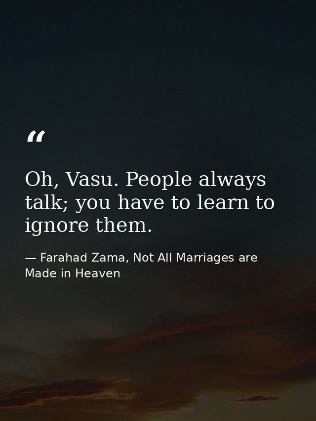 Oh, Vasu. People always talk; you have to learn to ignore them. — Farahad Zama, Not All Marriages are Made in Heaven