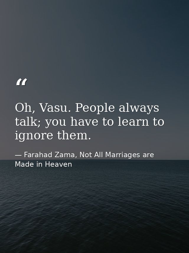 Oh, Vasu. People always talk; you have to learn to ignore them. — Farahad Zama, Not All Marriages are Made in Heaven