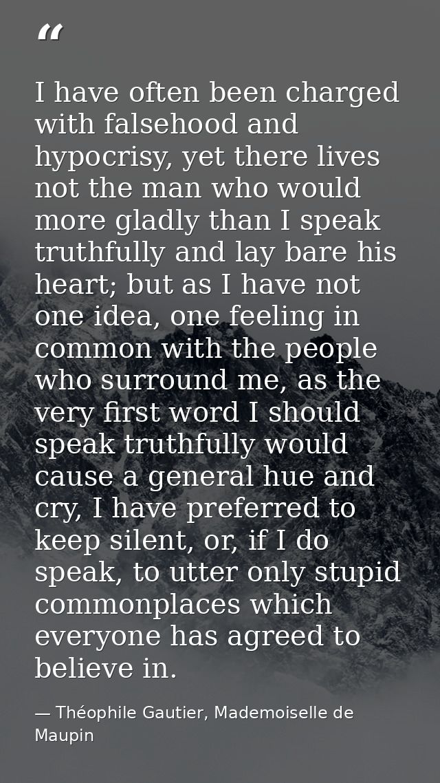 I have often been charged with falsehood and hypocrisy, yet there lives not the man who would more gladly than I speak t — Théophile Gautier, Mademoiselle de Maupin