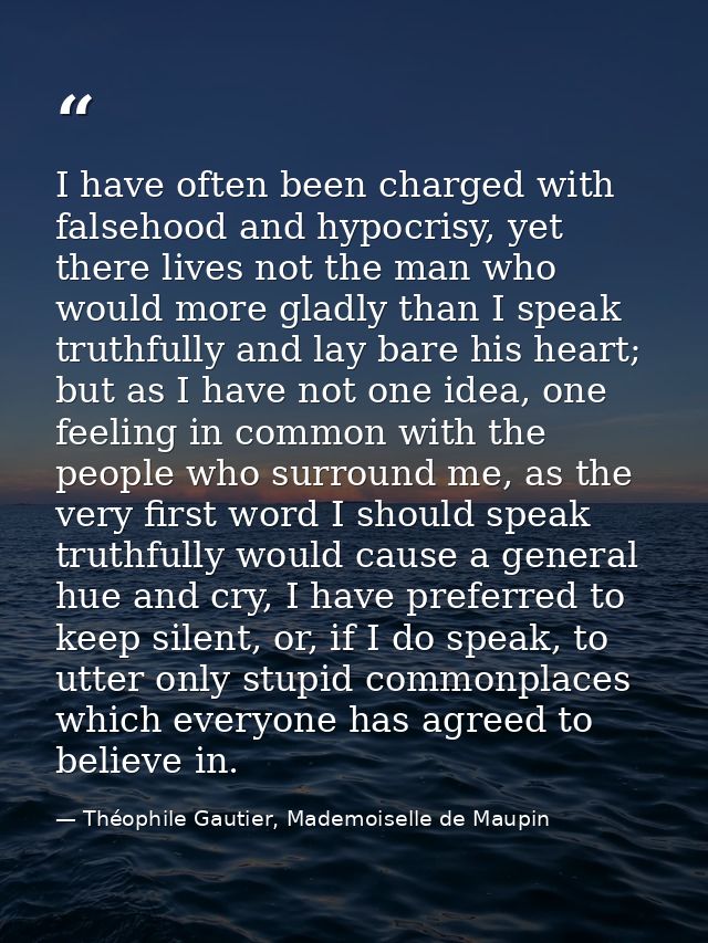 I have often been charged with falsehood and hypocrisy, yet there lives not the man who would more gladly than I speak t — Théophile Gautier, Mademoiselle de Maupin