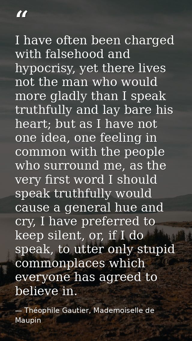 I have often been charged with falsehood and hypocrisy, yet there lives not the man who would more gladly than I speak t — Théophile Gautier, Mademoiselle de Maupin