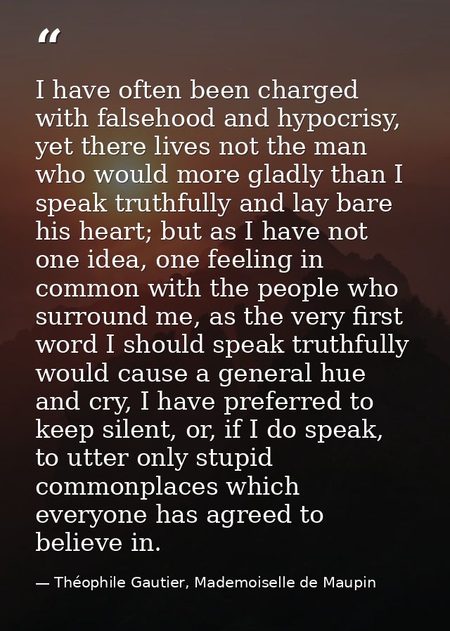 I have often been charged with falsehood and hypocrisy, yet there lives not the man who would more gladly than I speak t — Théophile Gautier, Mademoiselle de Maupin
