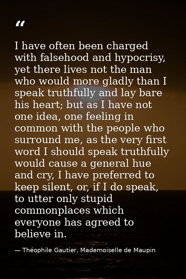 I have often been charged with falsehood and hypocrisy, yet there lives not the man who would more gladly than I speak t — Théophile Gautier, Mademoiselle de Maupin
