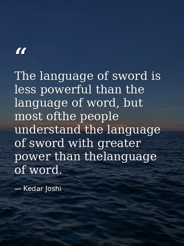 The language of sword is less powerful than the language of word, but most ofthe people understand the language of sword — Kedar Joshi