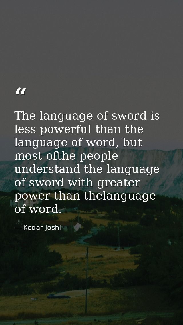The language of sword is less powerful than the language of word, but most ofthe people understand the language of sword — Kedar Joshi