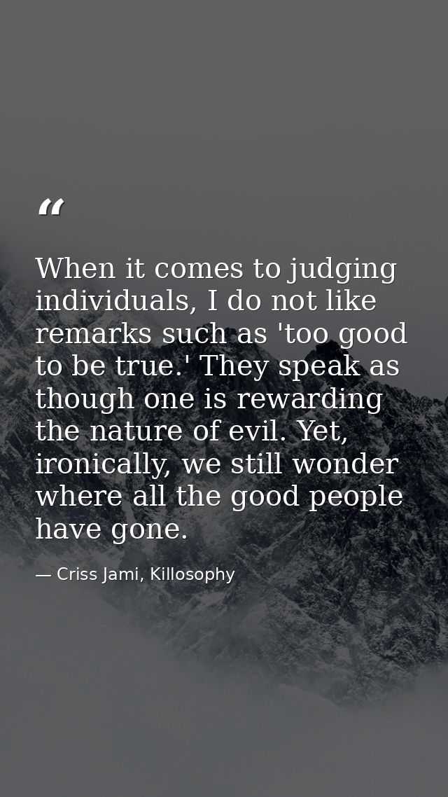 When it comes to judging individuals, I do not like remarks such as 'too good to be true.' They speak as though one is r — Criss Jami, Killosophy