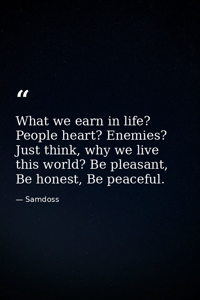 What we earn in life? People heart? Enemies? Just think, why we live this world? Be pleasant, Be honest, Be peaceful. — Samdoss