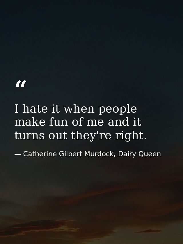 I hate it when people make fun of me and it turns out they're right. — Catherine Gilbert Murdock, Dairy Queen