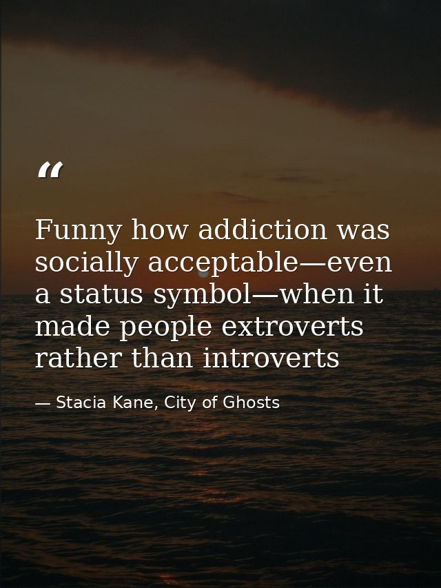 Funny how addiction was socially acceptable—even a status symbol—when it made people extroverts rather than introverts — Stacia Kane, City of Ghosts