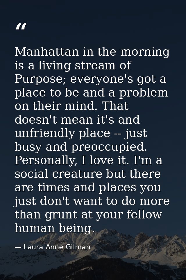 Manhattan in the morning is a living stream of Purpose; everyone's got a place to be and a problem on their mind. That d — Laura Anne Gilman