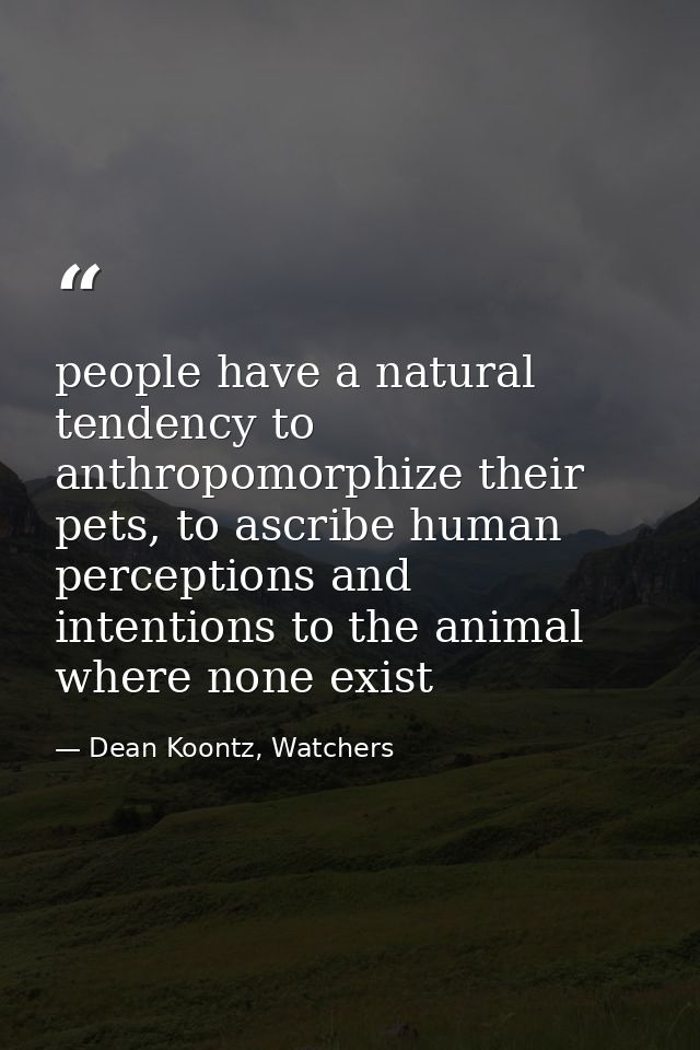 people have a natural tendency to anthropomorphize their pets, to ascribe human perceptions and intentions to the animal — Dean Koontz, Watchers