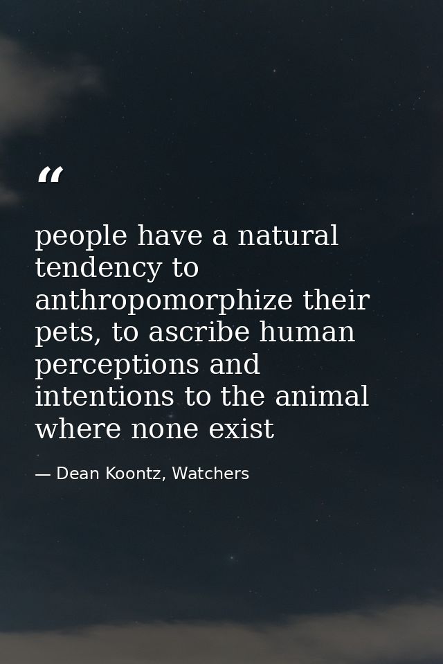 people have a natural tendency to anthropomorphize their pets, to ascribe human perceptions and intentions to the animal — Dean Koontz, Watchers