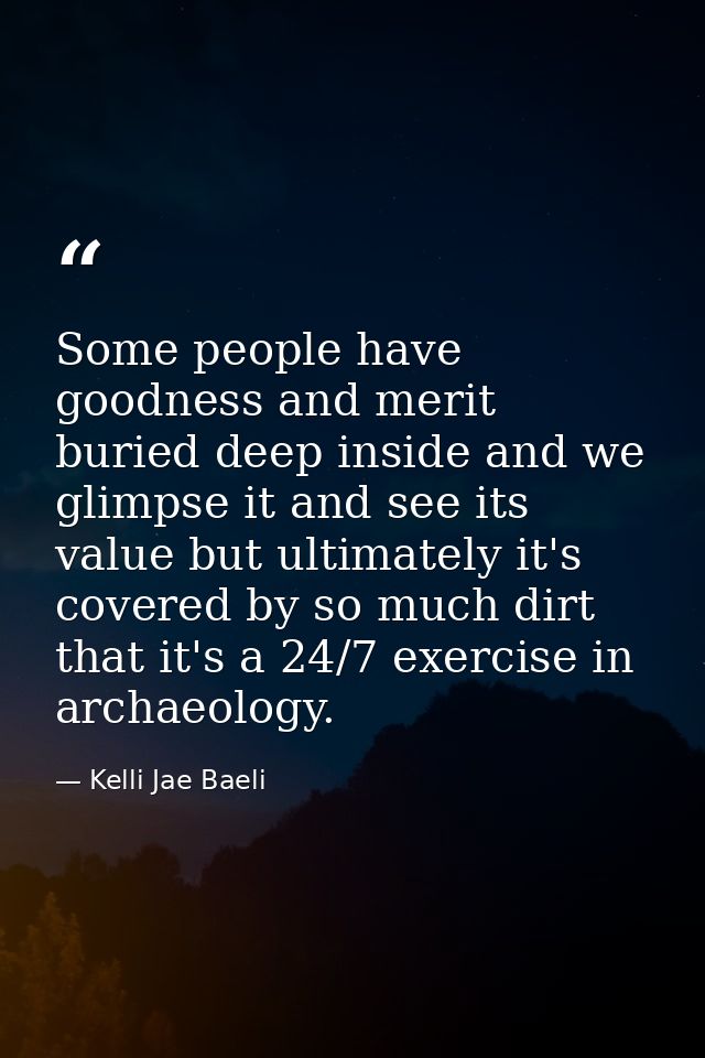 Some people have goodness and merit buried deep inside and we glimpse it and see its value but ultimately it's covered b — Kelli Jae Baeli