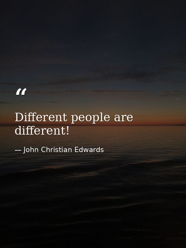 Different people are different! — John Christian Edwards