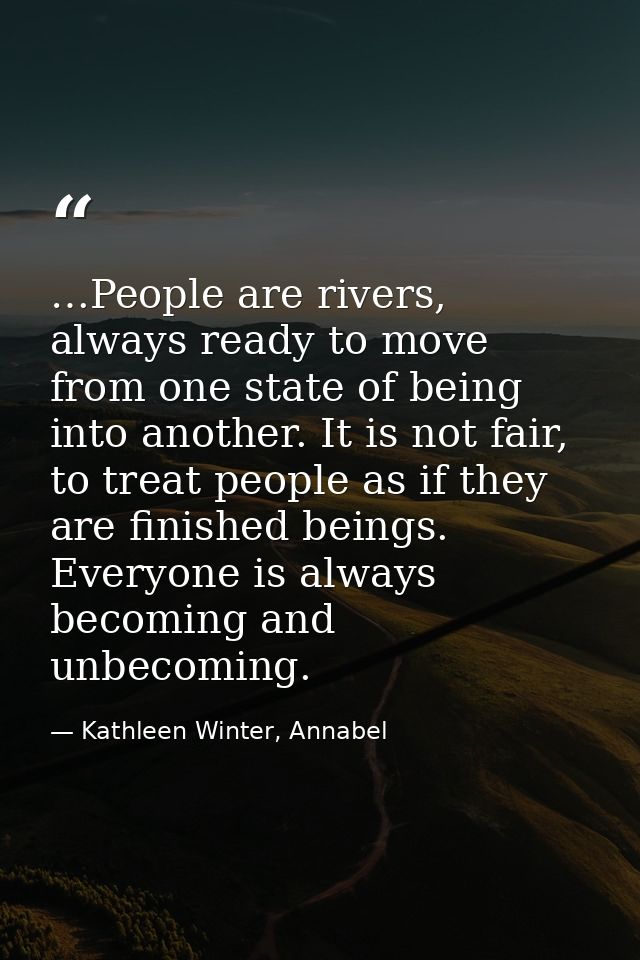 …People are rivers, always ready to move from one state of being into another. It is not fair, to treat people as if the — Kathleen Winter, Annabel