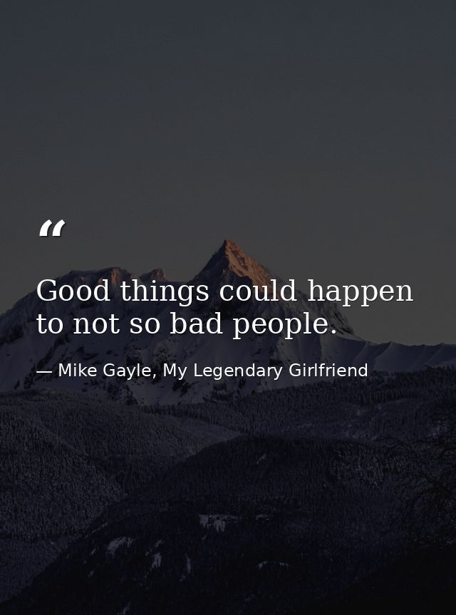 Good things could happen to not so bad people. — Mike Gayle, My Legendary Girlfriend