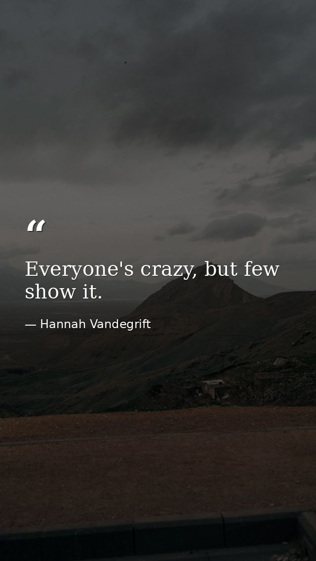 Everyone's crazy, but few show it. — Hannah Vandegrift
